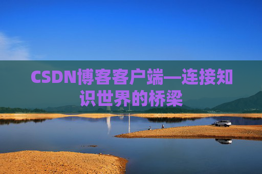 CSDN博客客户端—连接知识世界的桥梁